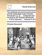 The Political and Commercial Works of That Celebrated Writer Charles D'Avenant, LL.D. ... Collected and Revised by Sir Charles Whitworth, ... in Five Volumes. ... Volume 4 of 5