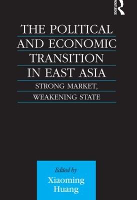 The Political and Economic Transition in East Asia: Strong Market, Weakening State - Huang, Xiaoming