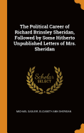 The Political Career of Richard Brinsley Sheridan, Followed by Some Hitherto Unpublished Letters of Mrs. Sheridan