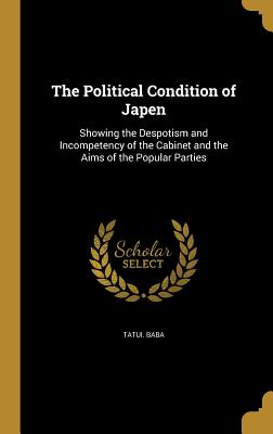 The Political Condition of Japen: Showing the Despotism and Incompetency of the Cabinet and the Aims of the Popular Parties - Baba, Tatui