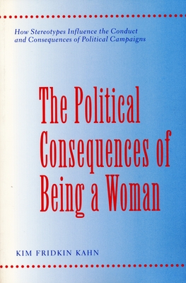 The Political Consequences of Being a Woman: How Stereotypes Influence the Conduct and Consequences of Political Campaigns - Kahn, Kim Fridkin, Professor