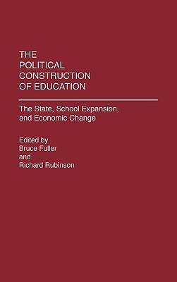 The Political Construction of Education: The State, School Expansion, and Economic Change - Fuller, Bruce, and Rubinson, Richard