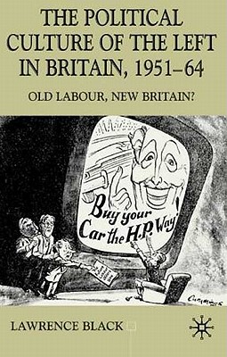 The Political Culture of the Left in Affluent Britain, 19 51-64: The Political Culture of the Left in 'Affluent' Britain, 1951-64 - Black, L