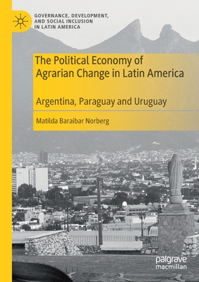 The Political Economy of Agrarian Change in Latin America: Argentina, Paraguay and Uruguay - Baraibar Norberg, Matilda