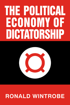 The Political Economy of Dictatorship - Wintrobe, Ronald, and Ronald, Wintrobe
