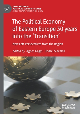 The Political Economy of Eastern Europe 30 years into the 'Transition': New Left Perspectives from the Region - Gagyi, Agnes (Editor), and Slaclek, Ondrej (Editor)