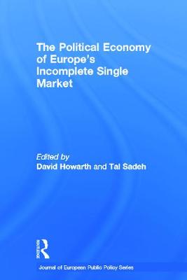 The Political Economy of Europe's Incomplete Single Market - Howarth, David (Editor), and Sadeh, Tal (Editor)