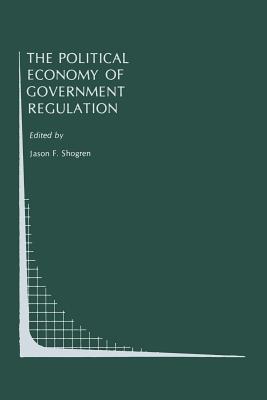 The Political Economy of Government Regulation - Shogren, Jason F (Editor)