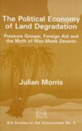 The Political Economy of Land Degradation: Pressure Groups, Foreign Aid and the Myth of Man-Made Deserts - Morris, Julian