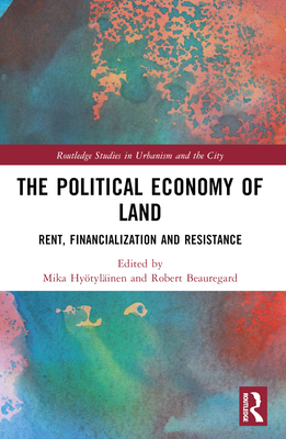 The Political Economy of Land: Rent, Financialization and Resistance - Hytylinen, Mika (Editor), and Beauregard, Robert (Editor)