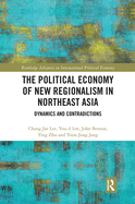 The Political Economy of New Regionalism in Northeast Asia: Dynamics and Contradictions