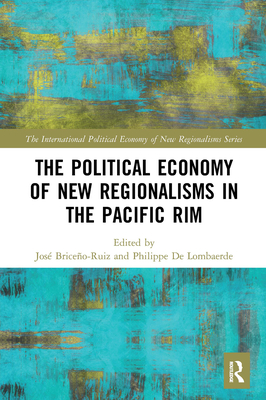 The Political Economy of New Regionalisms in the Pacific Rim - Briceo-Ruiz, Jos (Editor), and de Lombaerde, Philippe (Editor)