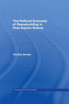 The Political Economy of Peacebuilding in Post-Dayton Bosnia - Donais, Timothy