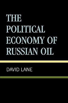 The Political Economy of Russian Oil - Lane, David (Editor), and Glatter, Peter (Contributions by), and Kellison, Bruce (Contributions by)