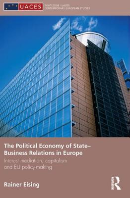 The Political Economy of State-Business Relations in Europe: Interest Mediation, Capitalism and EU Policy Making - Eising, Rainer