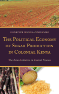 The Political Economy of Sugar Production in Colonial Kenya: The Asian Initiative in Central Nyanza