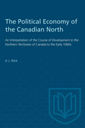 The Political Economy of the Canadian North: An Interpretation of the Course of Development in the Northern Territories of Canada to the Early 1960's