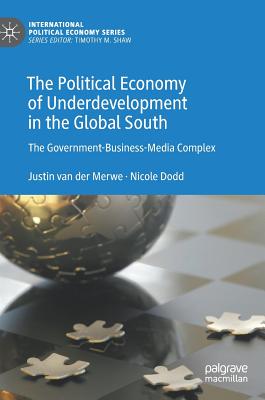 The Political Economy of Underdevelopment in the Global South: The Government-Business-Media Complex - Van Der Merwe, Justin, and Dodd, Nicole