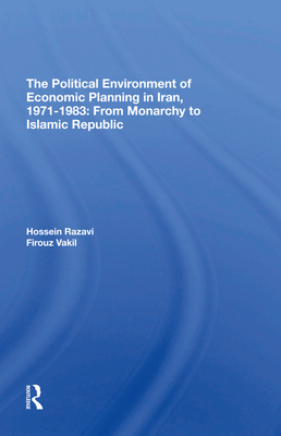 The Political Environment Of Economic Planning In Iran, 19711983: From Monarchy To Islamic Republic - Razavi, Hossein, and Vakil, Firouz