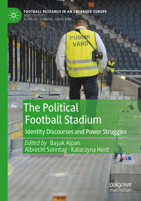 The Political Football Stadium: Identity Discourses and Power Struggles - Alpan, Basak (Editor), and Sonntag, Albrecht (Editor), and Herd, Katarzyna (Editor)