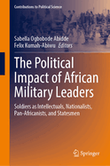 The Political Impact of African Military Leaders: Soldiers as Intellectuals, Nationalists, Pan-Africanists, and Statesmen