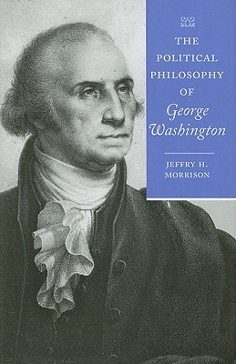 The Political Philosophy of George Washington - Morrison, Jeffry H, Professor