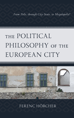 The Political Philosophy of the European City: From Polis, through City-State, to Megalopolis? - Hrcher, Ferenc