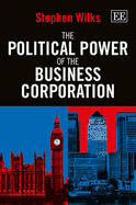 The Political Power of the Business Corporation - Wilks, Stephen