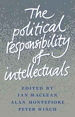 The Political Responsibility of Intellectuals - MacLean, Ian (Editor), and Montefiore, Alan (Editor), and Winch, Peter (Editor)