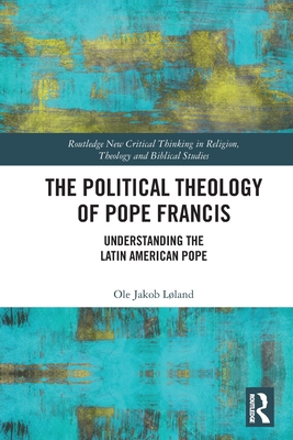 The Political Theology of Pope Francis: Understanding the Latin American Pope - Lland, Ole Jakob