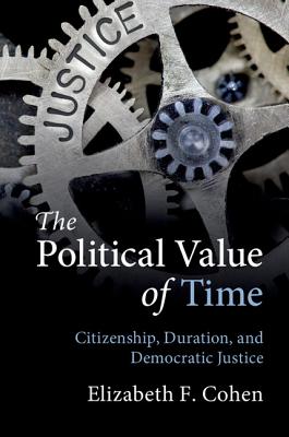 The Political Value of Time: Citizenship, Duration, and Democratic Justice - Cohen, Elizabeth F