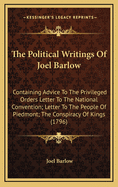 The Political Writings of Joel Barlow: Containing Advice to the Privileged Orders Letter to the National Convention; Letter to the People of Piedmont; The Conspiracy of Kings (1796)