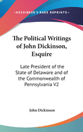 The Political Writings of John Dickinson, Esquire: Late President of the State of Delaware and of the Commonwealth of Pennsylvania V2