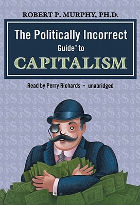 The Politically Incorrect Guide to Capitalism - Murphy, Dr Robert P, and Richards, Perry (Read by)