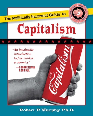 The Politically Incorrect Guide to Capitalism - Murphy, Robert P