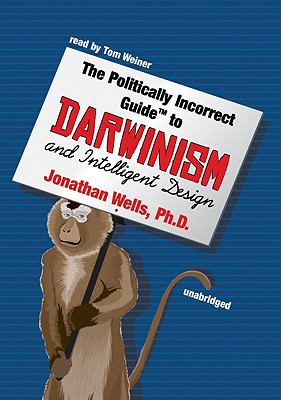 The Politically Incorrect Guide to Darwinism and Intelligent Design - Wells Phd, Jonathan, and Weiner, Tom (Read by)