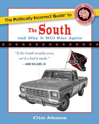 The Politically Incorrect Guide to the South: (And Why It Will Rise Again) - Johnson, Clint