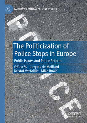 The Politicization of Police Stops in Europe: Public Issues and Police Reform - de Maillard, Jacques (Editor), and Verfaillie, Kristof (Editor), and Rowe, Mike (Editor)