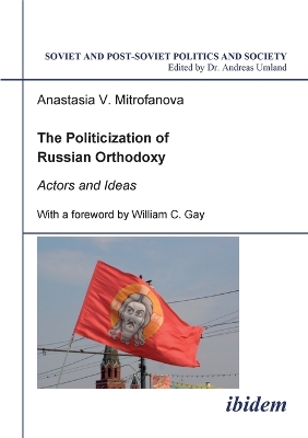 The Politicization of Russian Orthodoxy. Actors and Ideas - Mitrofanova, Anastasia V, and Gay, William C (Foreword by), and Umland, Andreas (Editor)