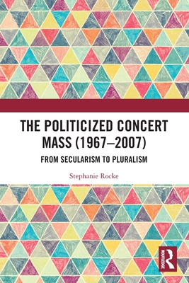 The Politicized Concert Mass (1967-2007): From Secularism to Pluralism - Rocke, Stephanie