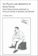 The Politics and Aesthetics of Kateb Yacine: From Francophone Literature to Popular Theatre in Algeria and Outside - Salhi, Kamal