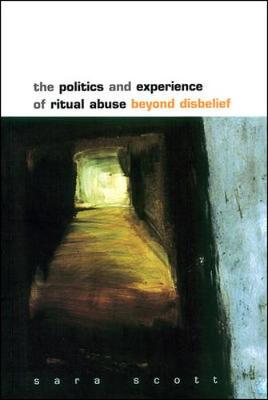 The Politics and Experience of Ritual Abuse: Beyond Disbelief - Scott, Sara, and Scott, Sarah