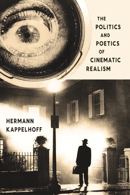 The Politics and Poetics of Cinematic Realism - Kappelhoff, Hermann, and Hendrickson, Daniel (Translated by)