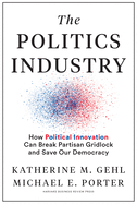 The Politics Industry: How Political Innovation Can Break Partisan Gridlock and Save Our Republic