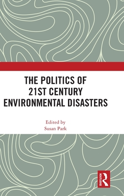 The Politics of 21st Century Environmental Disasters - Park, Susan (Editor)