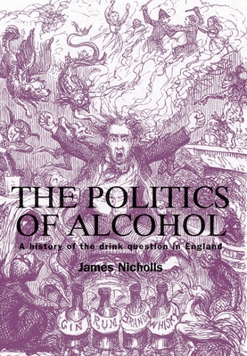 The Politics of Alcohol: A History of the Drink Question in England - Nicholls, James