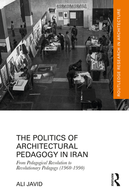 The Politics of Architectural Pedagogy in Iran: From Pedagogical Revolution to Revolutionary Pedagogy (1960-1990) - Javid, Ali