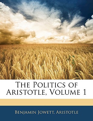 The Politics of Aristotle, Volume 1 - Jowett, Benjamin, Prof., and Aristotle, Benjamin