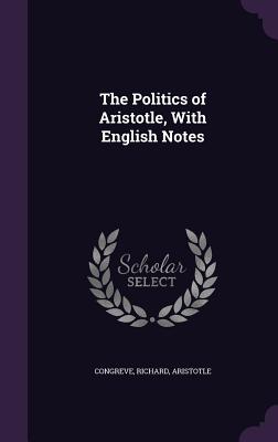 The Politics of Aristotle, With English Notes - Congreve, Richard, and Aristotle, Aristotle