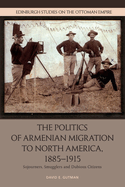 The Politics of Armenian Migration to North America, 1885-1915: Migrants, Smugglers and Dubious Citizens